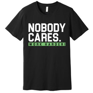 Nobody Cares Work Harder Premium T-Shirt