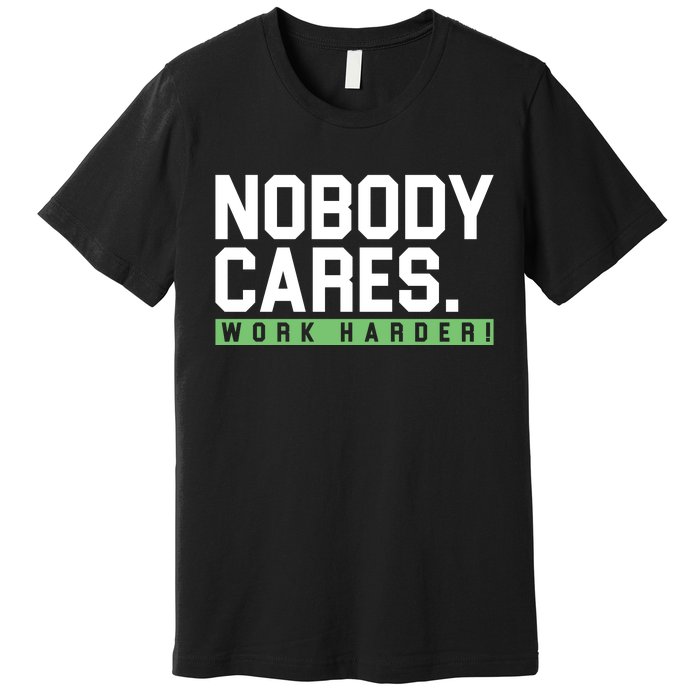 Nobody Cares Work Harder Premium T-Shirt