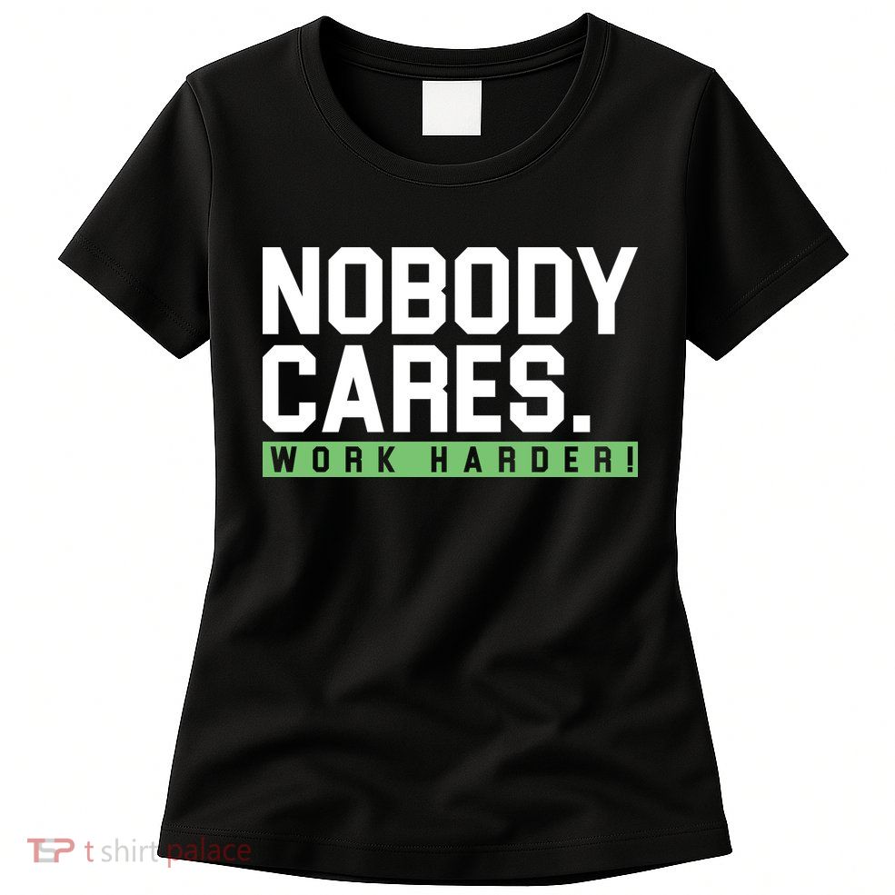 Nobody Cares Work Harder Womens T-Shirt