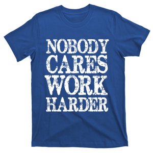 Nobody Cares Work Harder Motivational Quote Gift T-Shirt