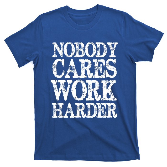 Nobody Cares Work Harder Motivational Quote Gift T-Shirt