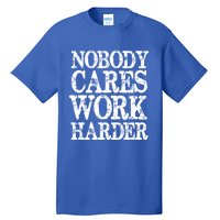 Nobody Cares Work Harder Motivational Quote Gift Tall T-Shirt