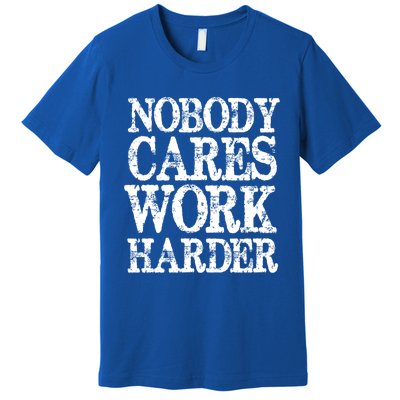 Nobody Cares Work Harder Motivational Quote Gift Premium T-Shirt