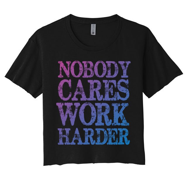 Nobody Cares Work Harder Motivational Quote Gift Women's Crop Top Tee