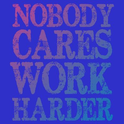 Nobody Cares Work Harder Motivational Quote Gift T-Shirt