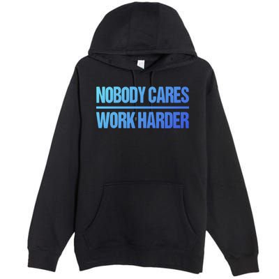 Nobody Cares Work Harder Gift Cute Gift Premium Pullover Hoodie