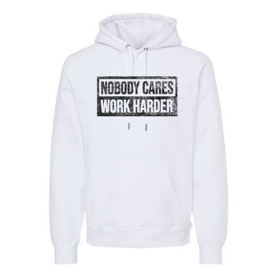 Nobody Cares Work Harder Premium Hoodie