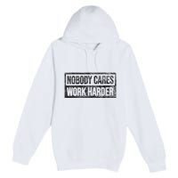 Nobody Cares Work Harder Premium Pullover Hoodie