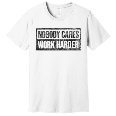 Nobody Cares Work Harder Premium T-Shirt