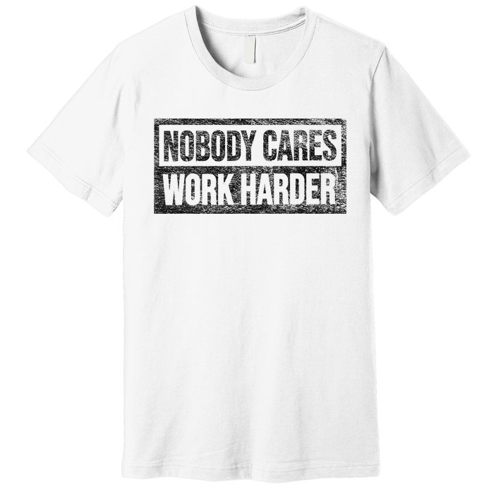 Nobody Cares Work Harder Premium T-Shirt