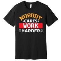 Nobody Cares Work Harder Premium T-Shirt