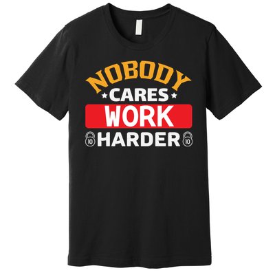 Nobody Cares Work Harder Premium T-Shirt