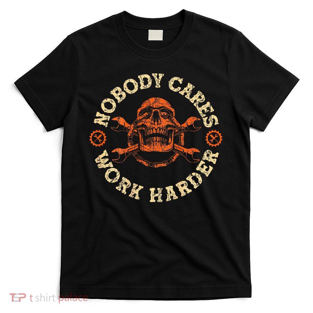 Nobody Cares Work Harder Skull Mechanic Engineer T-Shirt