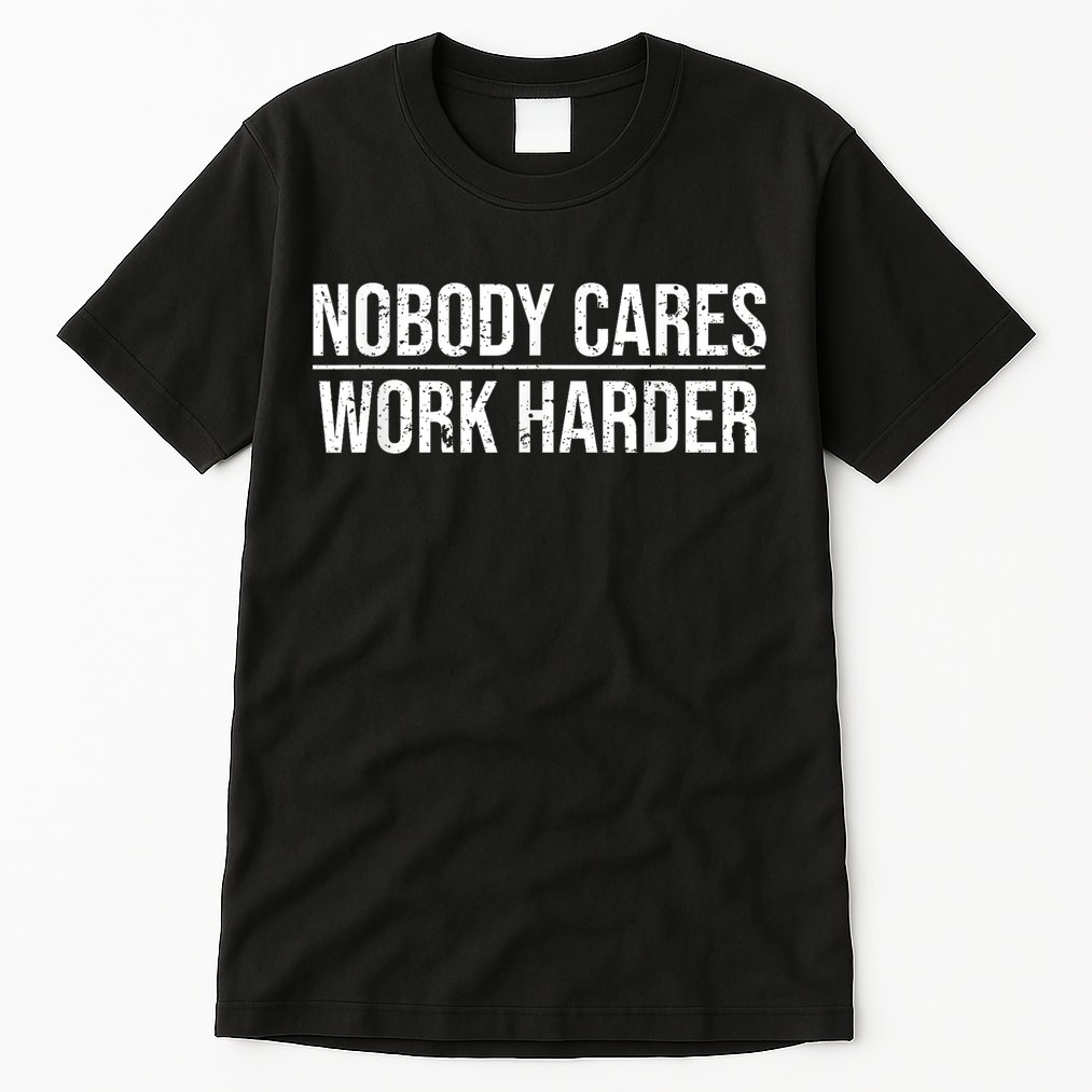 Nobody Cares Work Harder Motivation Quote Tall T-Shirt