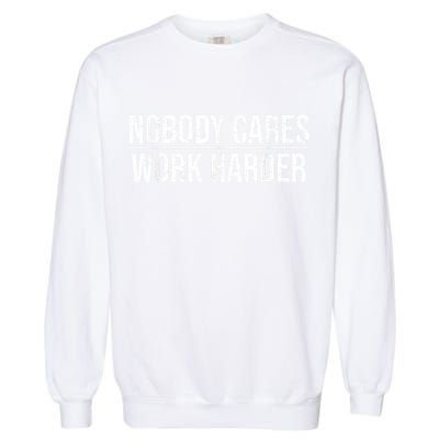 Nobody Cares Work Harder Motivation Quote Garment-Dyed Sweatshirt