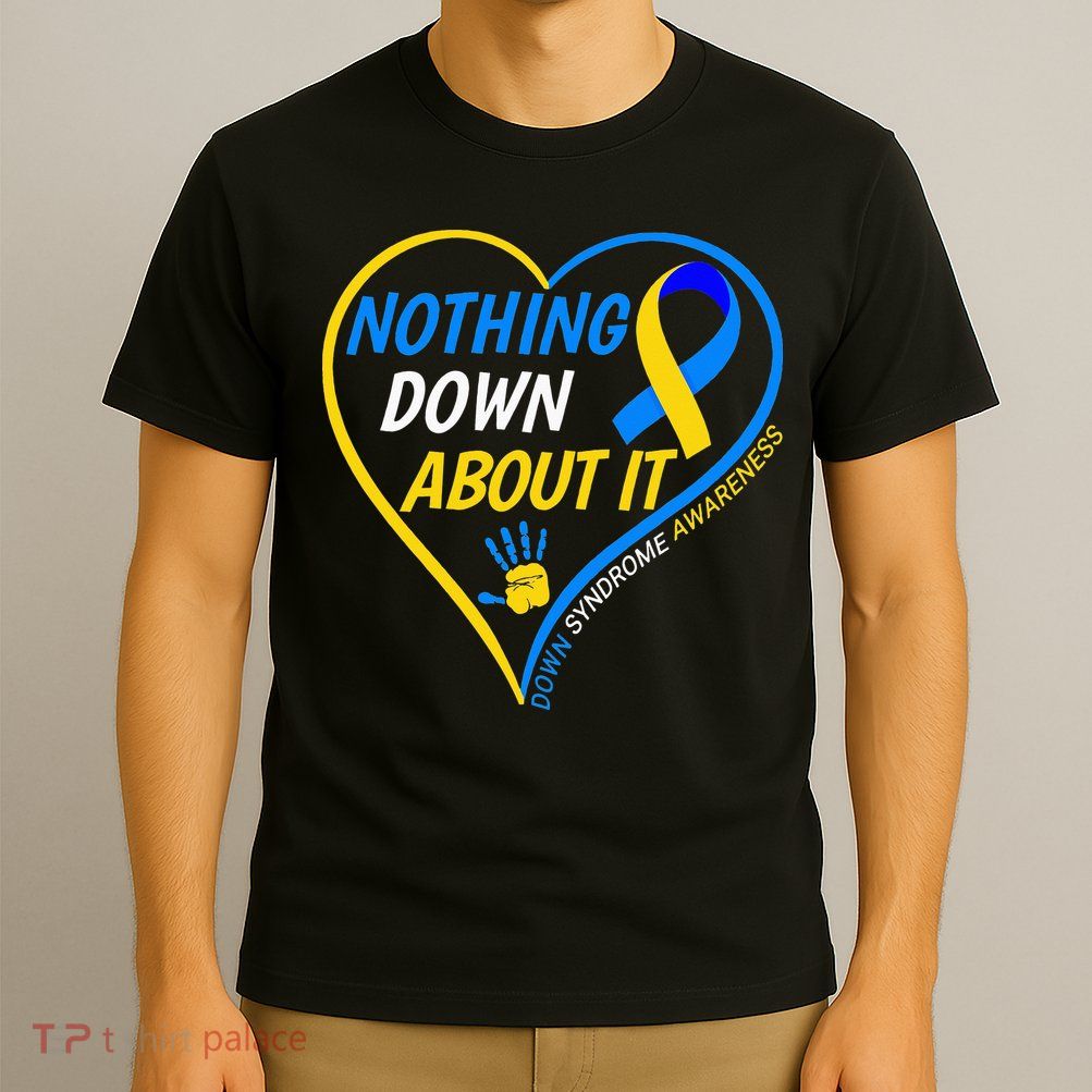 Nothing Down About It World Down Syndrome Awareness Day 2022 T-Shirt