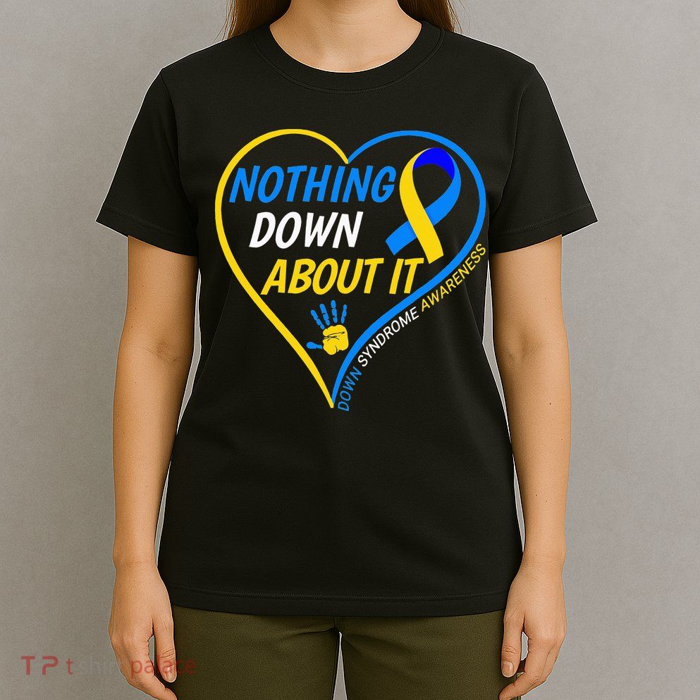 Nothing Down About It World Down Syndrome Awareness Day 2022 T-Shirt