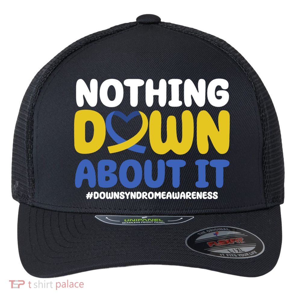 Nothing Down About It Down Syndrome Awareness Flexfit Unipanel Trucker Cap