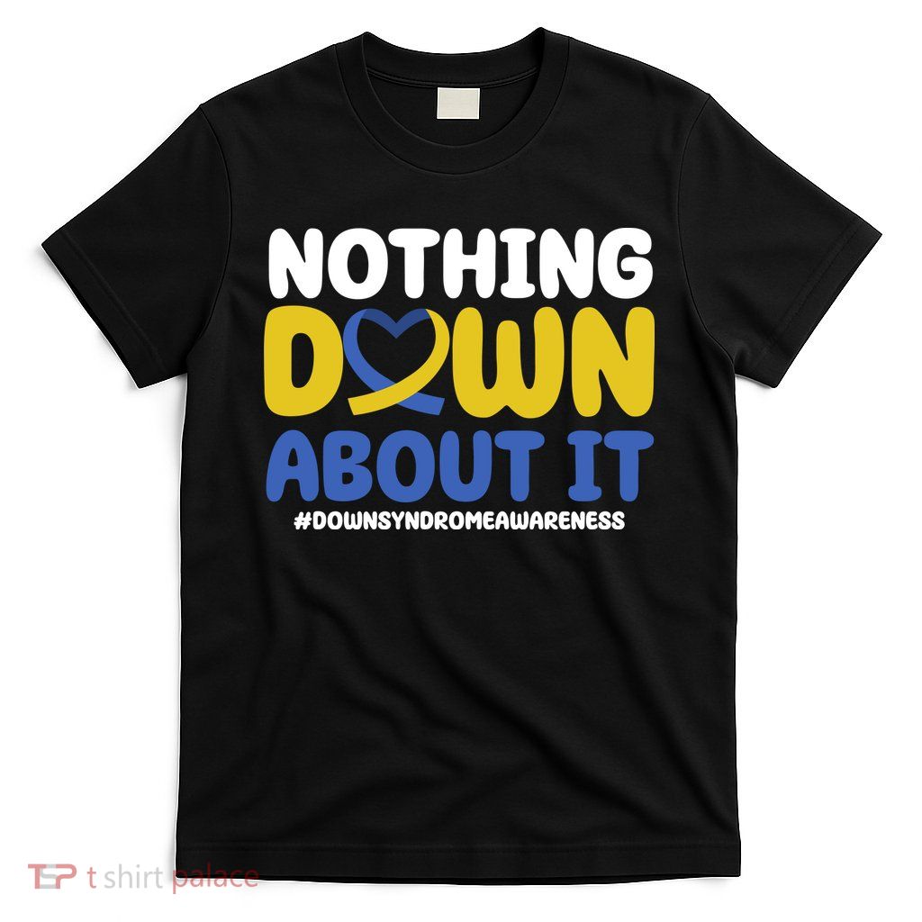 Nothing Down About It Down Syndrome Awareness T-Shirt