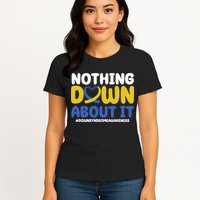 Nothing Down About It Down Syndrome Awareness Womens T-Shirt
