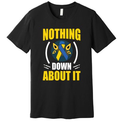 Nothing Down About It For Down Syndrome Awareness Day Gift Premium T-Shirt