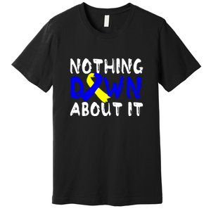 Nothing Down About It T21 Down Syndrome Awareness Month Gift Premium T-Shirt