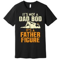 Not Dad Bod Its A Father Figure Funny Fathers Day Daddy Papa Premium T-Shirt