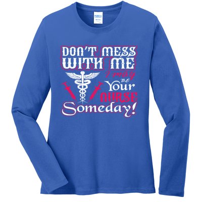 Nurse Dont Mess With My I May Be Your Nurse Someday Gift Funny Gift Ladies Long Sleeve Shirt