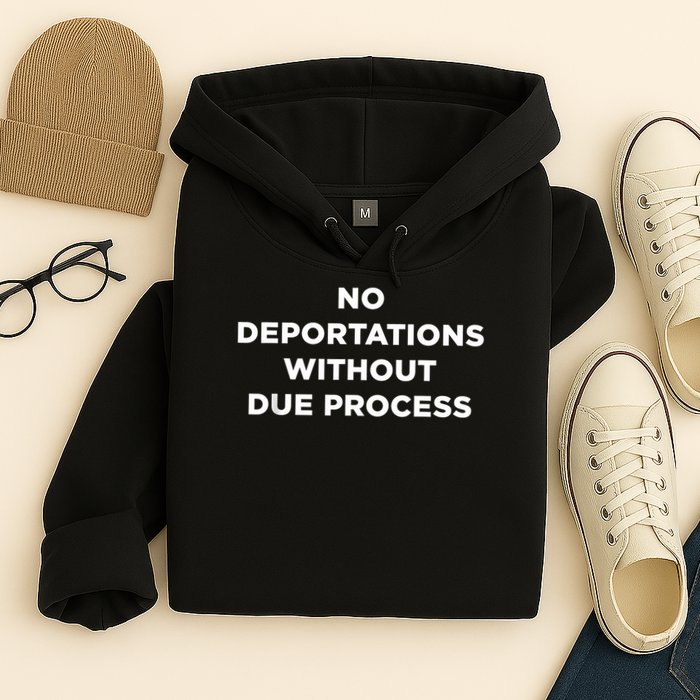 No Deportations Without Due Process - Political Protest Hoodie
