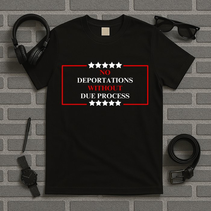 No Deportations Without Due Process  T-Shirt