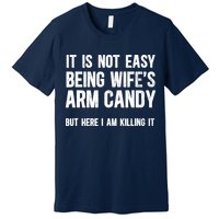 Not Easy Being My WifeS Arm Candy But Here I Am Nailing It Premium T-Shirt