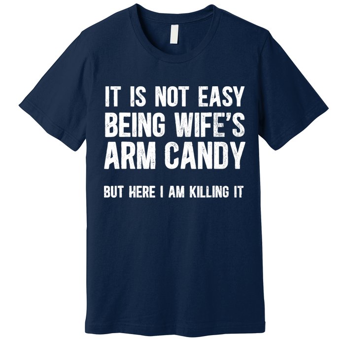 Not Easy Being My WifeS Arm Candy But Here I Am Nailing It Premium T-Shirt