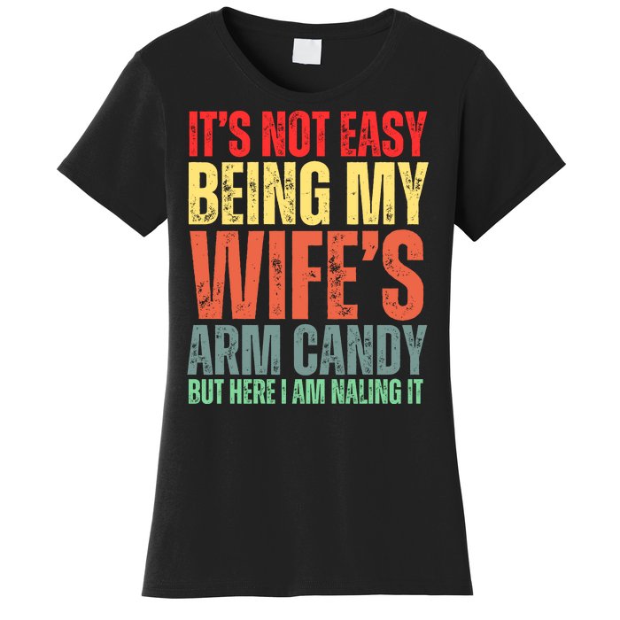 Not Easy Being My Wifes Arm Candy But Here I Am Nailing It Women's T-Shirt