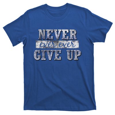 Never Ever Ever Give Up Motivational Inspirational Meaningful Gift T-Shirt