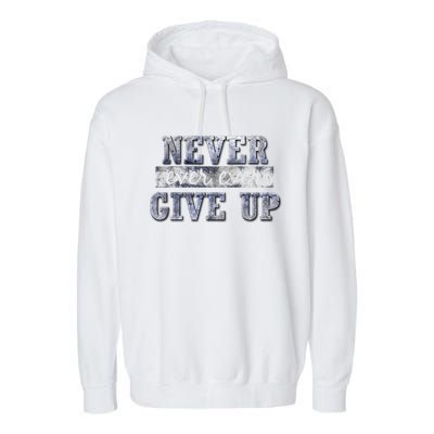 Never Ever Ever Give Up Motivational Inspirational Meaningful Gift Garment-Dyed Fleece Hoodie