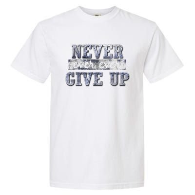 Never Ever Ever Give Up Motivational Inspirational Meaningful Gift Garment-Dyed Heavyweight T-Shirt