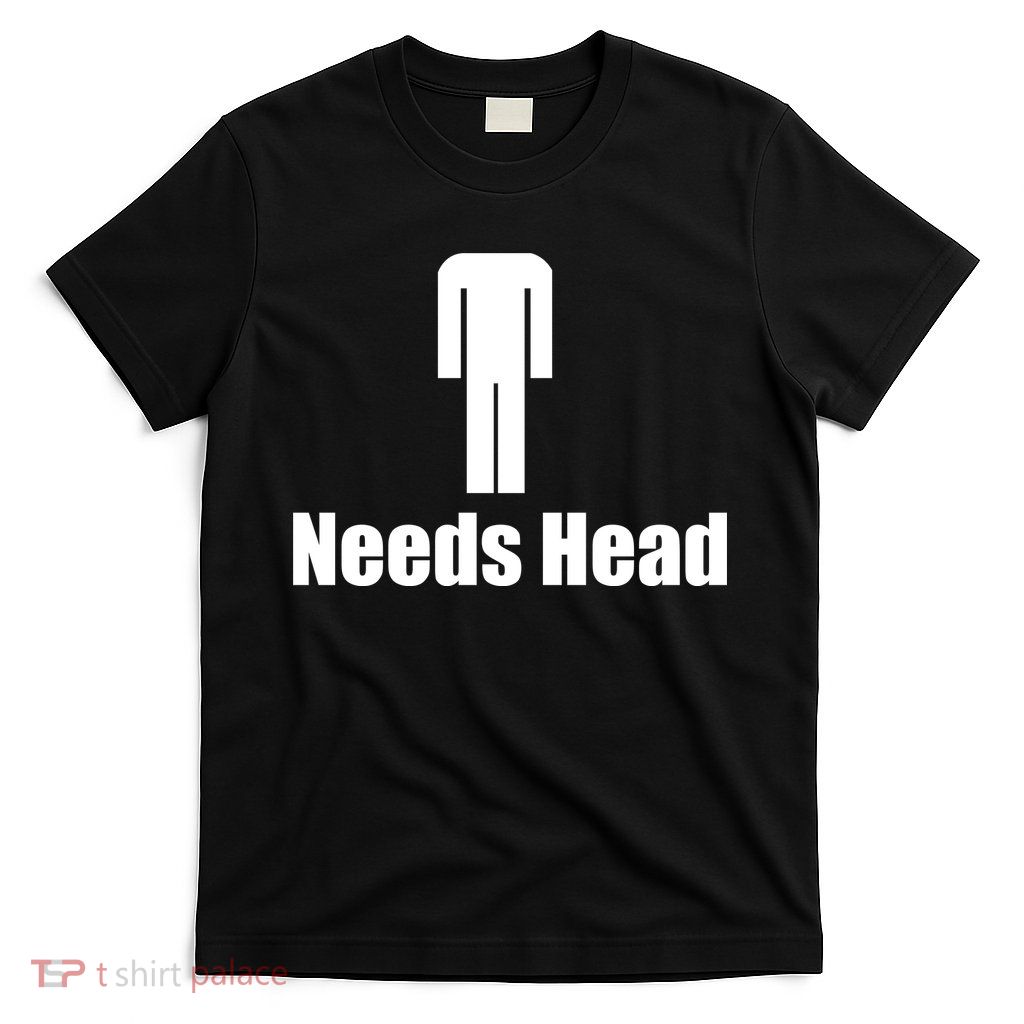 Needs Head T-Shirt