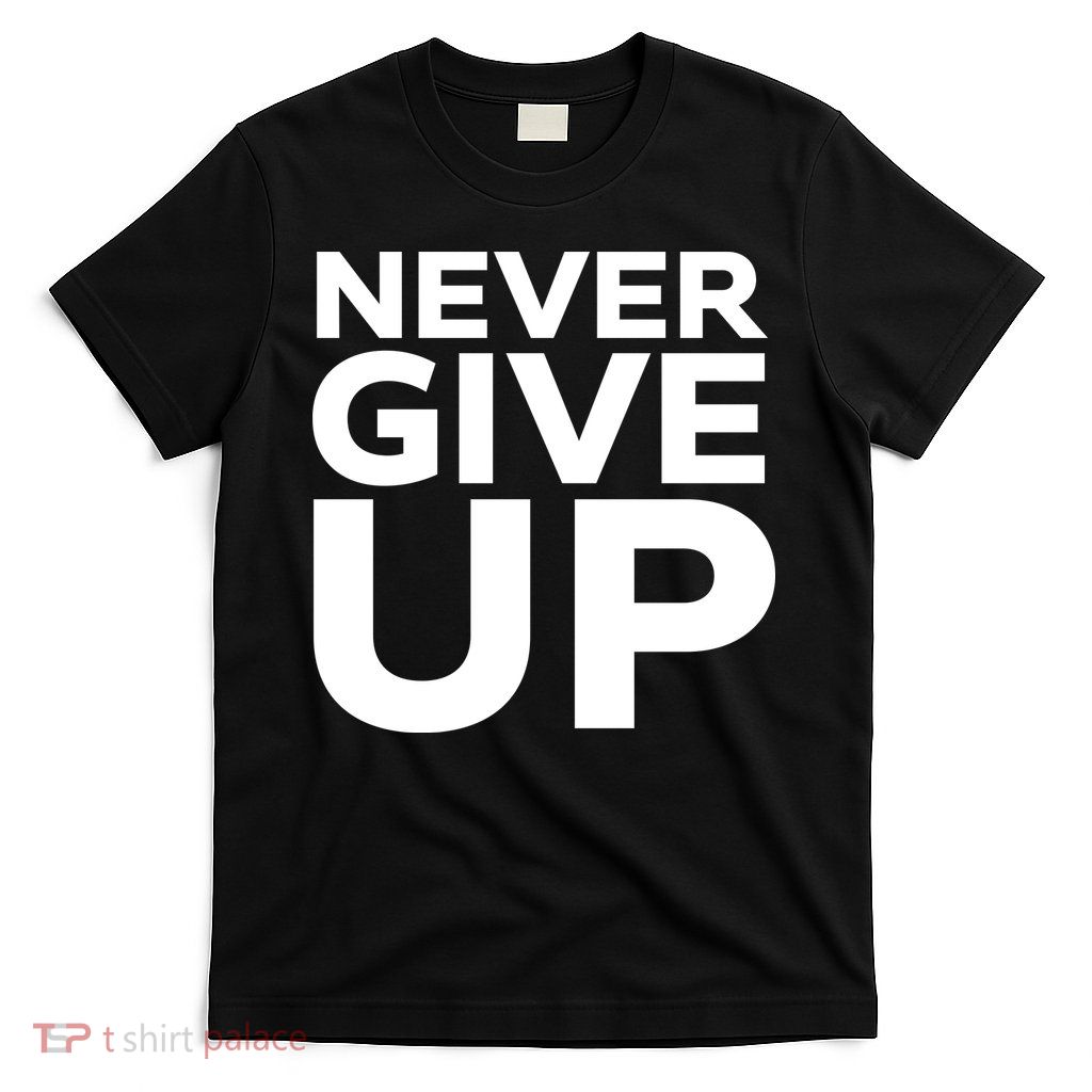 Never Ever Give Up Inspirational Motivational Quotes Saying T-Shirt