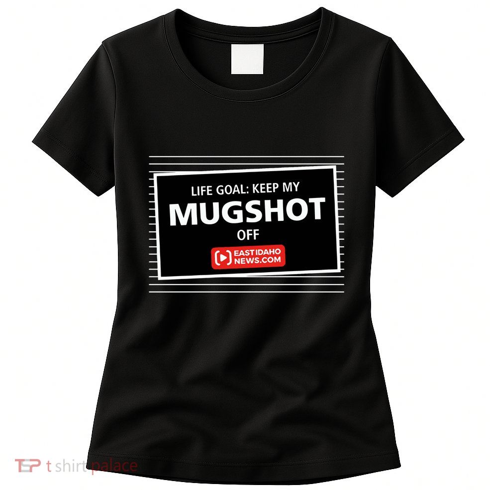Nate Eaton Life Goal Keep My Mugshot Off Eastidaho Womens T-Shirt