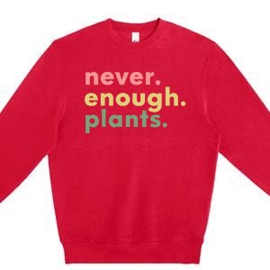 Never Enough Plants Funny Plant Lover Gardener Gardening Premium Crewneck Sweatshirt