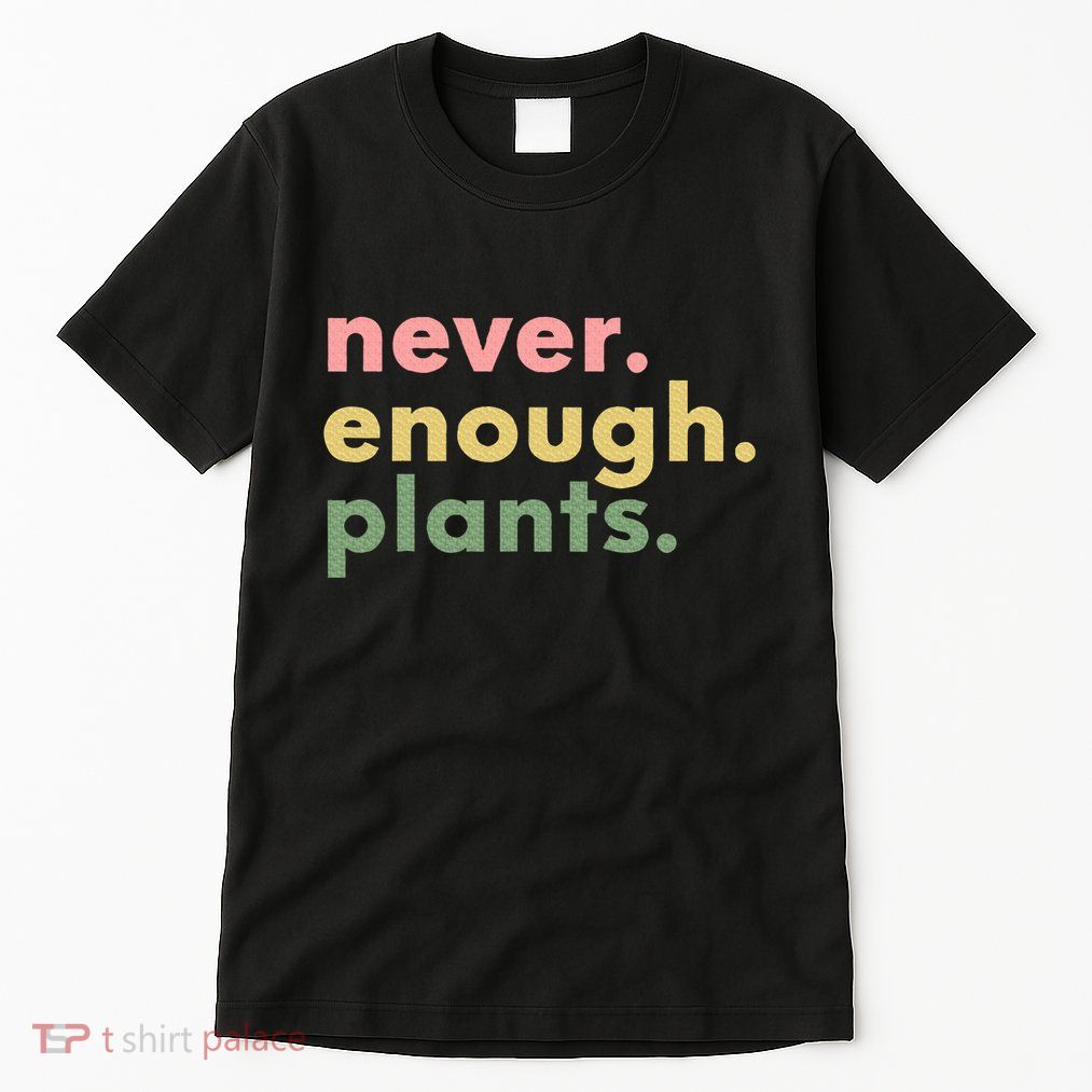 Never Enough Plants Funny Plant Lover Gardener Gardening Tall T-Shirt