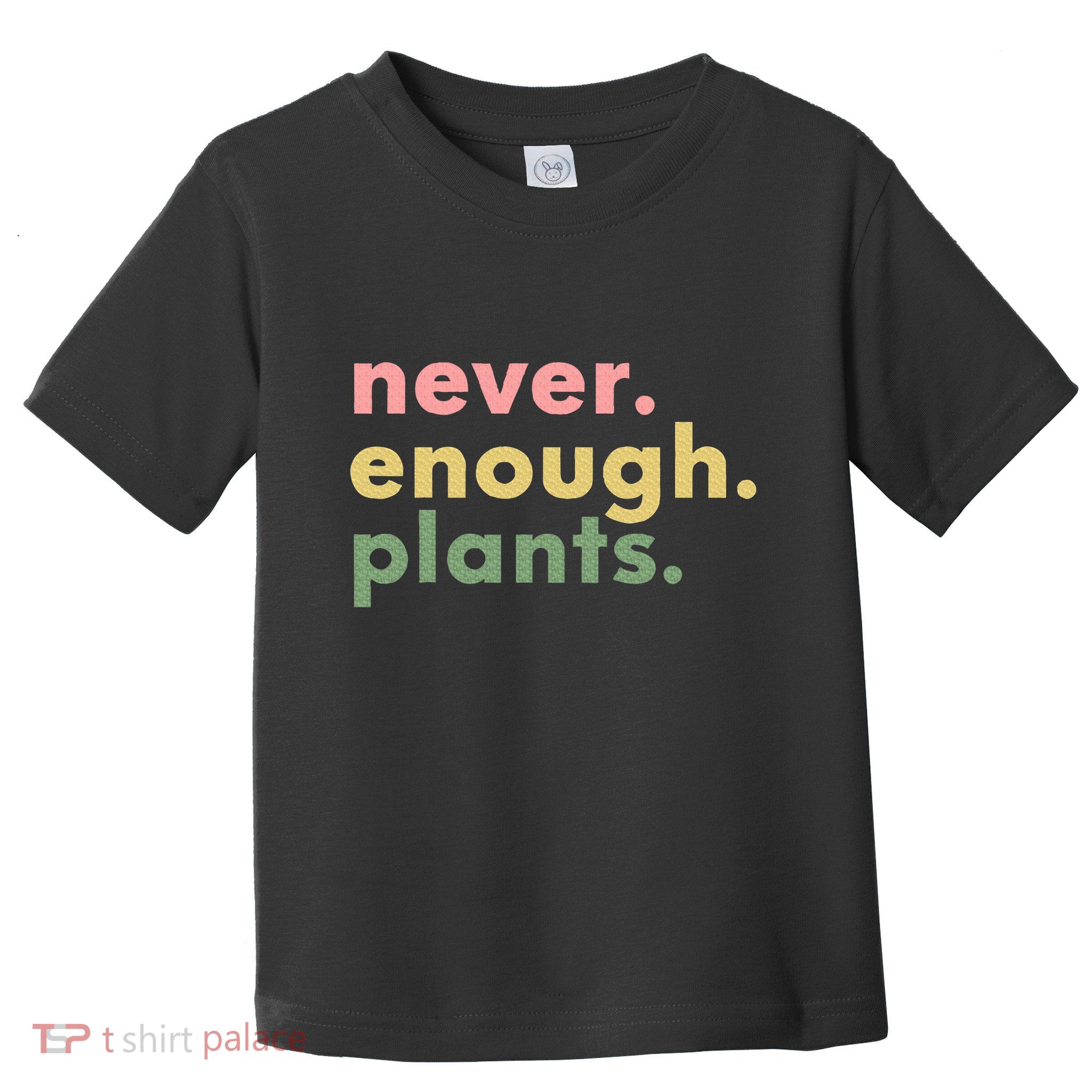 Never Enough Plants Funny Plant Lover Gardener Gardening Toddler T-Shirt