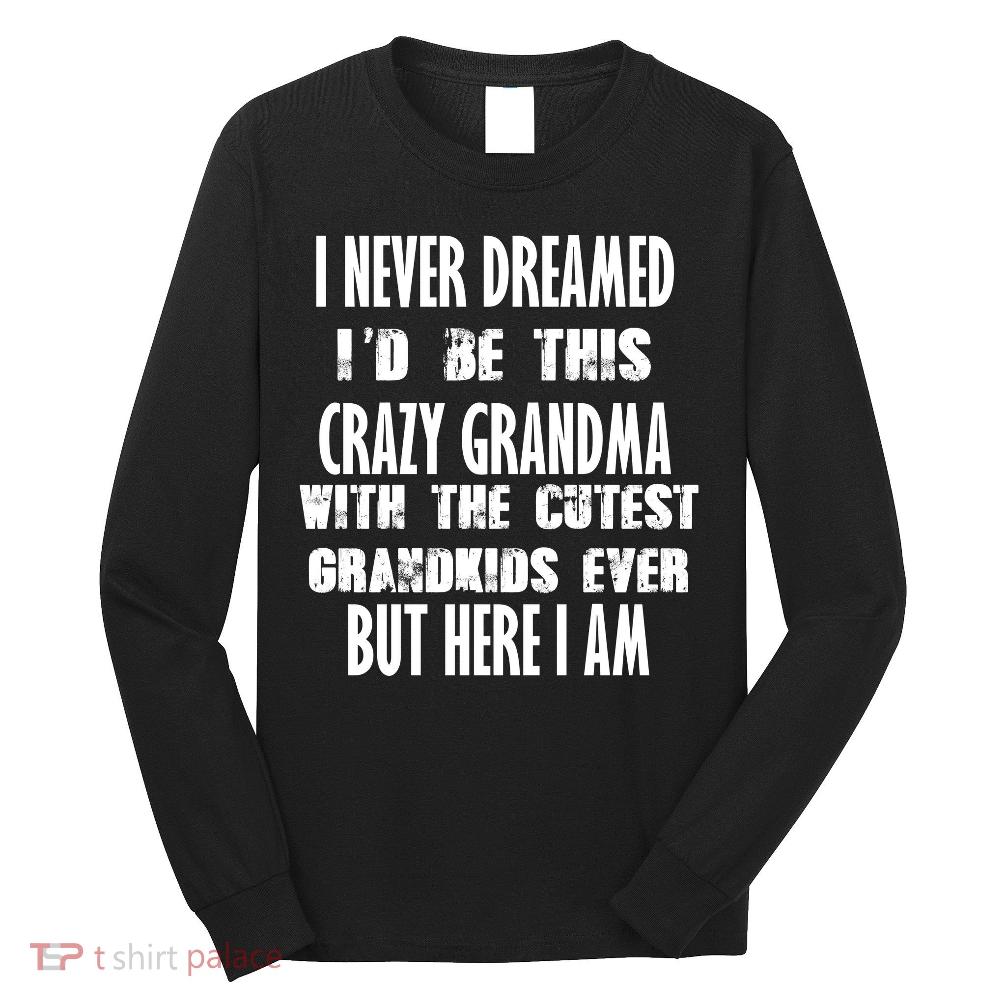 Never Dreamed I'd Be A Crazy Grandma Long Sleeve Shirt