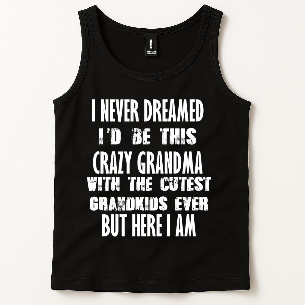 Never Dreamed I'd Be A Crazy Grandma Tank Top