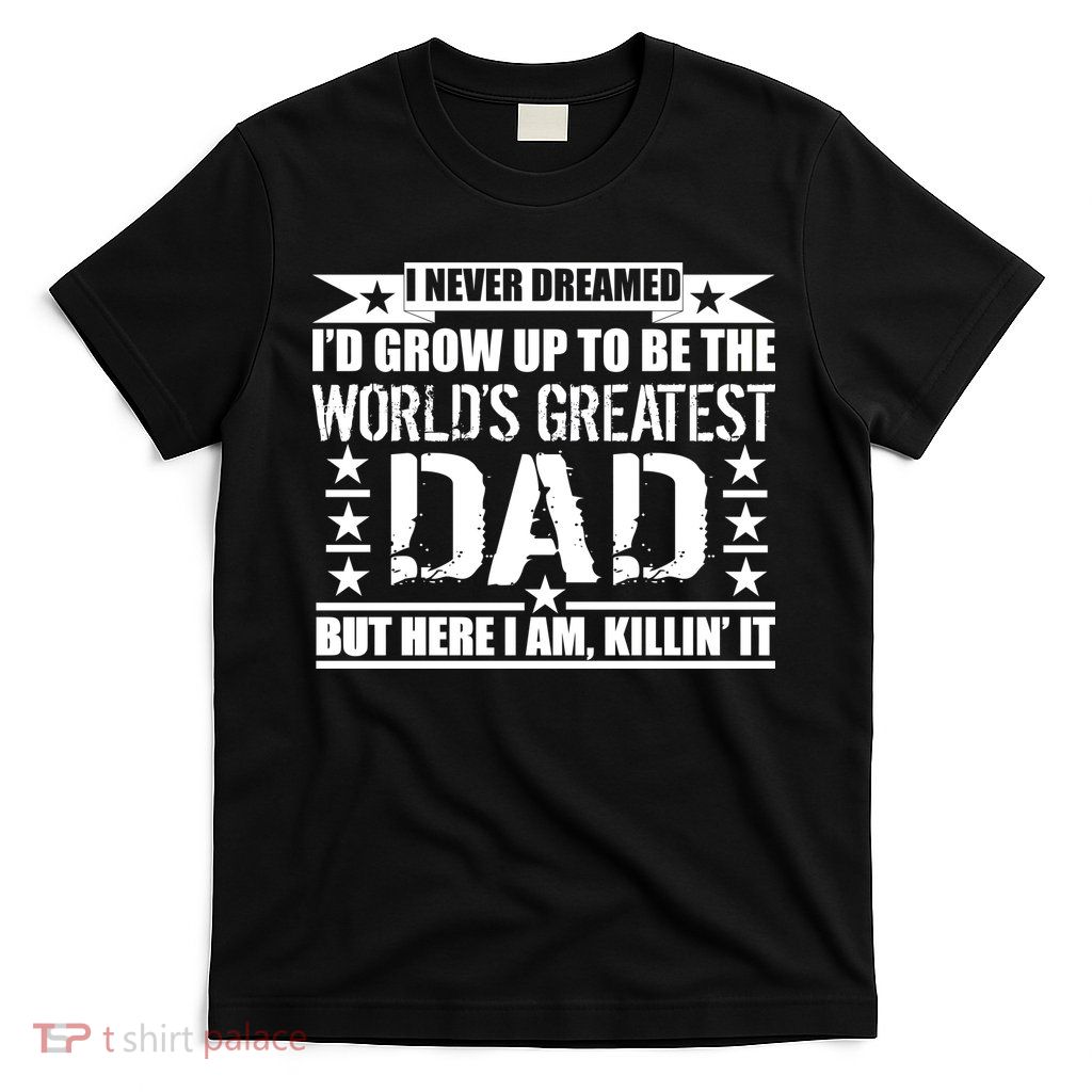 Never Dreamed I'd Grow Up To Be The World's Greatest Dad T-Shirt