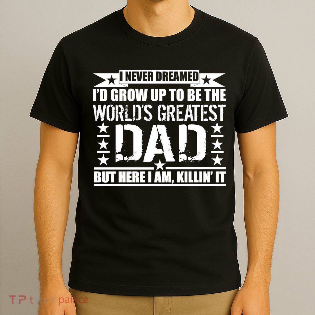 Never Dreamed I'd Grow Up To Be The World's Greatest Dad T-Shirt