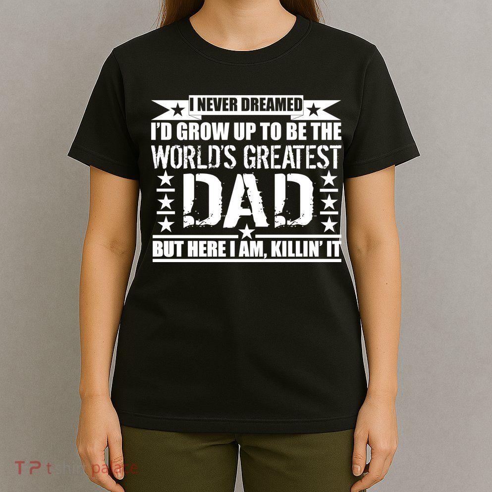 Never Dreamed I'd Grow Up To Be The World's Greatest Dad T-Shirt