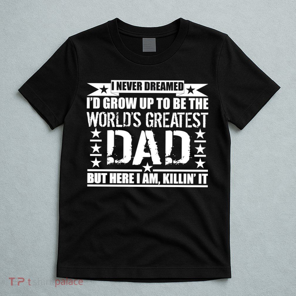 Never Dreamed I'd Grow Up To Be The World's Greatest Dad T-Shirt