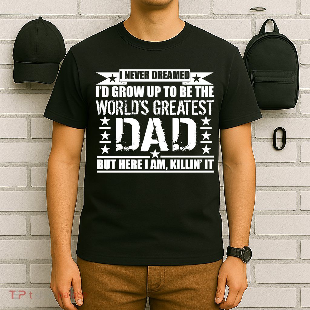 Never Dreamed I'd Grow Up To Be The World's Greatest Dad T-Shirt