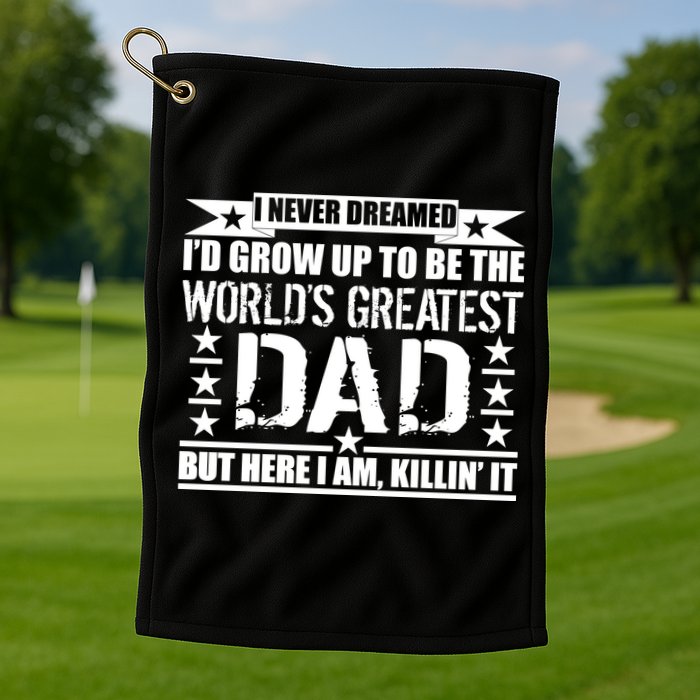 Never Dreamed I'd Grow Up To Be The World's Greatest Dad Golf Towel